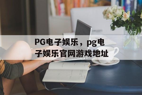 PG电子娱乐，pg电子娱乐官网游戏地址