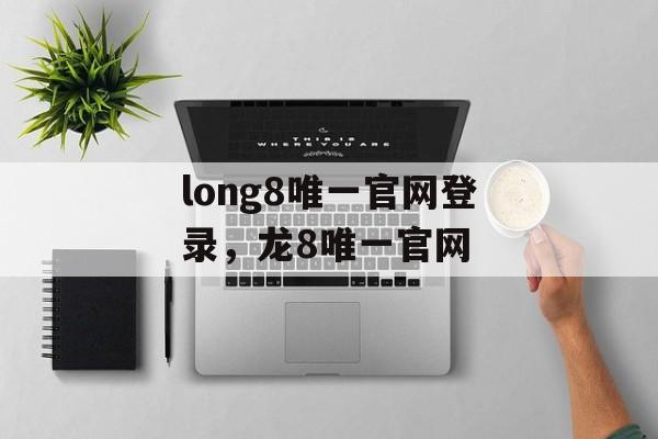 long8唯一官网登录，龙8唯一官网