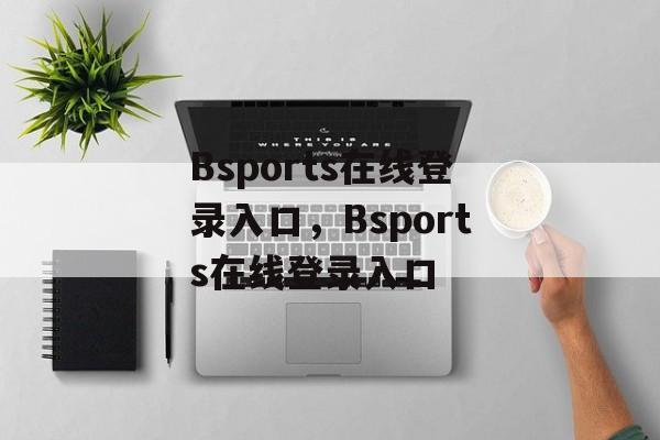 Bsports在线登录入口，Bsports在线登录入口