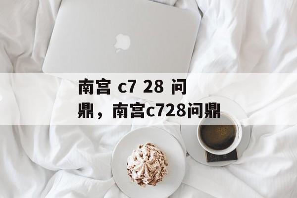 南宫 c7 28 问鼎，南宫c728问鼎