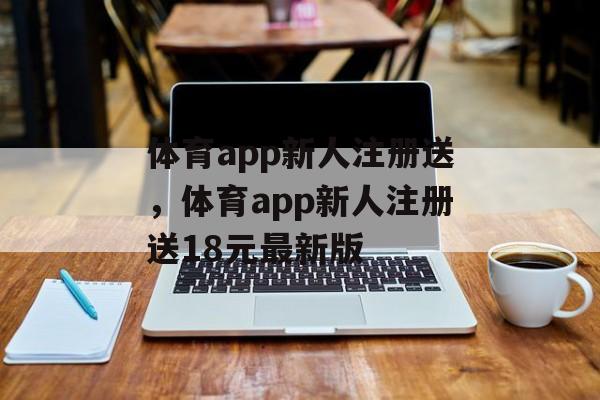 体育app新人注册送，体育app新人注册送18元最新版