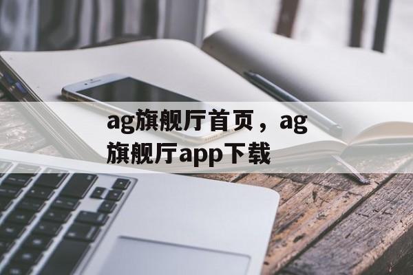 ag旗舰厅首页，ag旗舰厅app下载