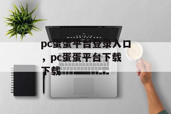 pc蛋蛋平台登录入口，pc蛋蛋平台下载 下载