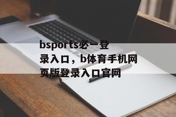 bsports必一登录入口，b体育手机网页版登录入口官网