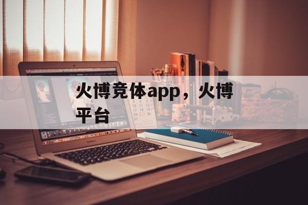 火博竞体app，火博平台