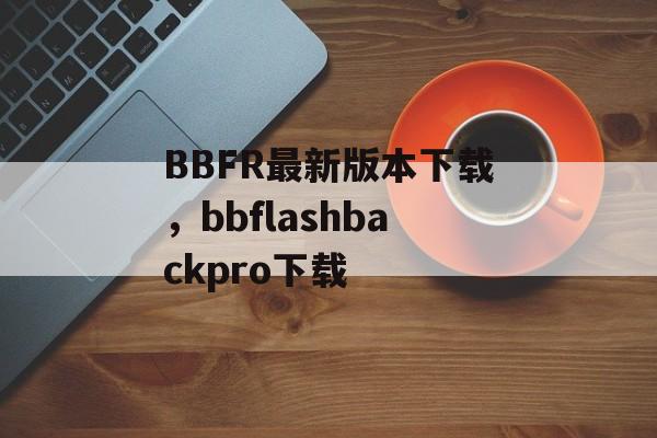 BBFR最新版本下载，bbflashbackpro下载