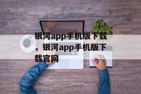 银河app手机版下载，银河app手机版下载官网