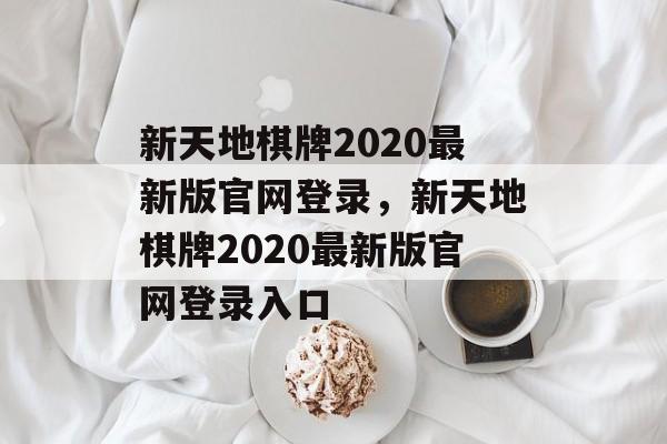 新天地棋牌2020最新版官网登录，新天地棋牌2020最新版官网登录入口