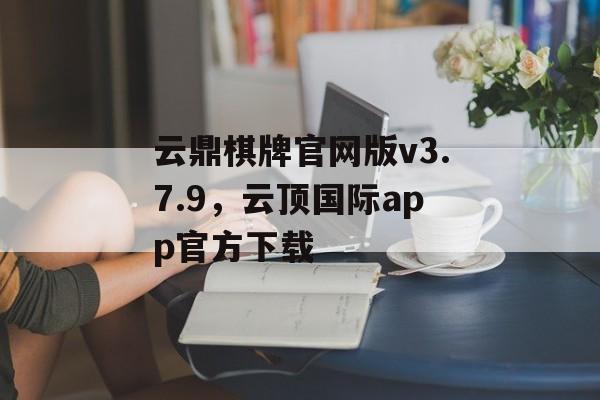 云鼎棋牌官网版v3.7.9，云顶国际app官方下载