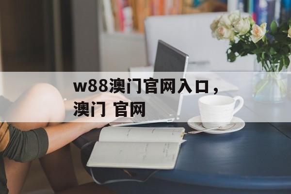 w88澳门官网入口，澳门 官网