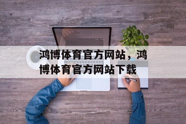 鸿博体育官方网站，鸿博体育官方网站下载