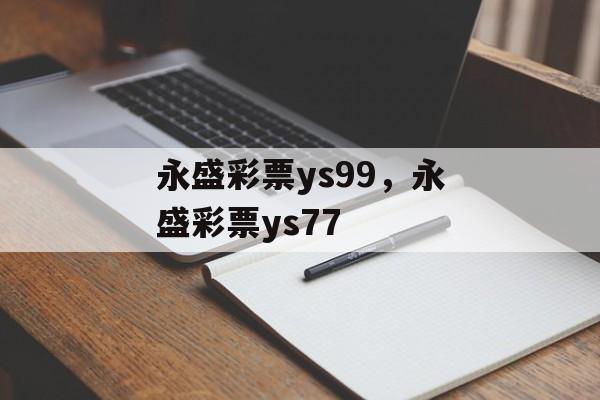 永盛彩票ys99，永盛彩票ys77