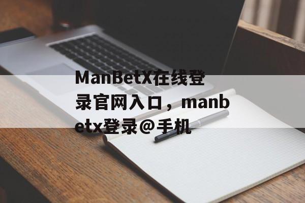 ManBetX在线登录官网入口，manbetx登录@手机