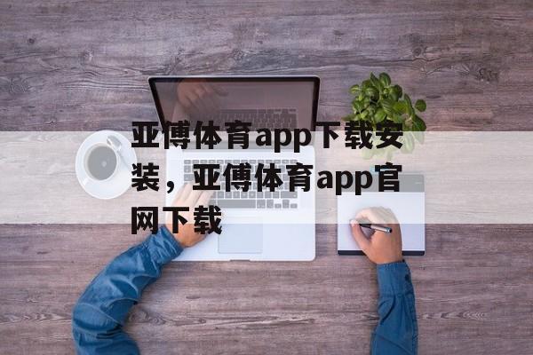 亚傅体育app下载安装，亚傅体育app官网下载