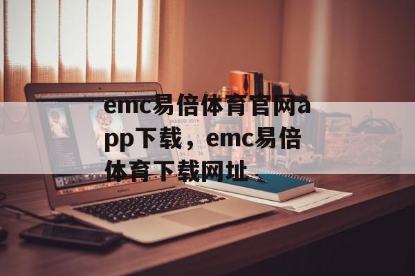 emc易倍体育官网app下载，emc易倍体育下载网址